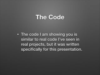 The Code
•

The code I am showing you is
similar to real code I’ve seen in
real projects, but it was written
speciﬁcally for this presentation.

 