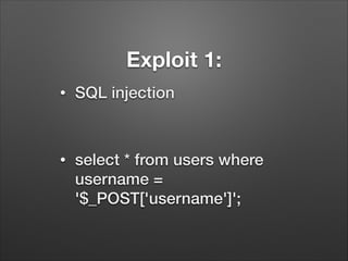 Exploit 1:
•

SQL injection
!

•

select * from users where
username =
'$_POST['username']';

 