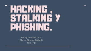 HACKING ,
STALKING Y
PHISHING.
01
Trabajo realizado por :
Blanca Cánovas Gallardo
Nº3 - 4ºB
 