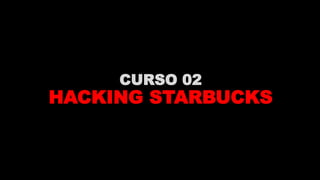 CURSO 02
HACKING STARBUCKS
 