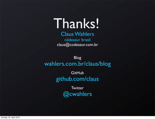 Thanks!
                               Claus Wahlers
                                 côdeazur brasil
                             claus@codeazur.com.br


                                     Blog
                         wahlers.com.br/claus/blog
                                    GitHub
                             github.com/claus
                                    Twitter
                                @cwahlers


Sunday, 25. April 2010
 