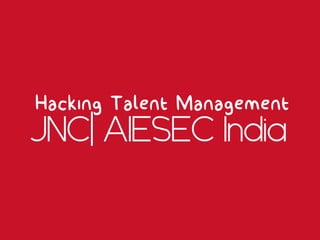 Hacking Talent Management 
JNC| AIESEC India 
 