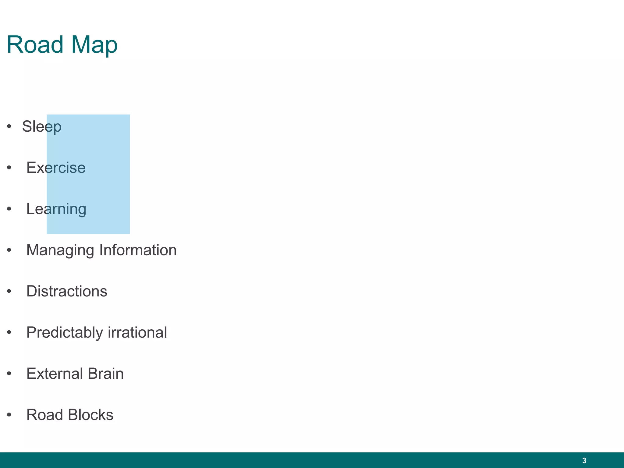 3
Road Map
• Sleep
• Exercise
• Learning
• Managing Information
• Distractions
• Predictably irrational
• External Brain
• Road Blocks
 