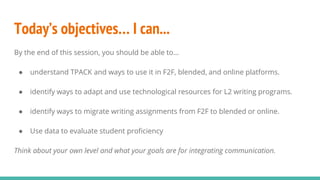 Today’s objectives… I can...
By the end of this session, you should be able to…
● understand TPACK and ways to use it in F...