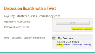 Discussion Boards with a Twist
Login: byuMasterCourses.BrainHoney.com
Username: ACTFLdemo
Password: ACTFLdemo
Unit 1, Less...