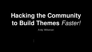 Andy Wilkerson
Hacking the Community
to Build Themes Faster!
@AndyInTheWild | http://para.llel.us
 