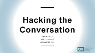 1
Hacking the
Conversation
JASON FALLS
IABC LOUISVILLE
JANUARY 26, 2017
 