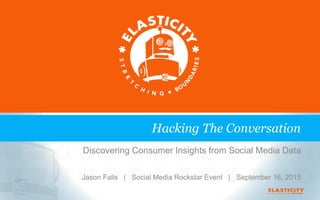 Discovering Consumer Insights from Social Media Data
Jason Falls | Social Media Rockstar Event | September 16, 2015
Hacking The Conversation
 