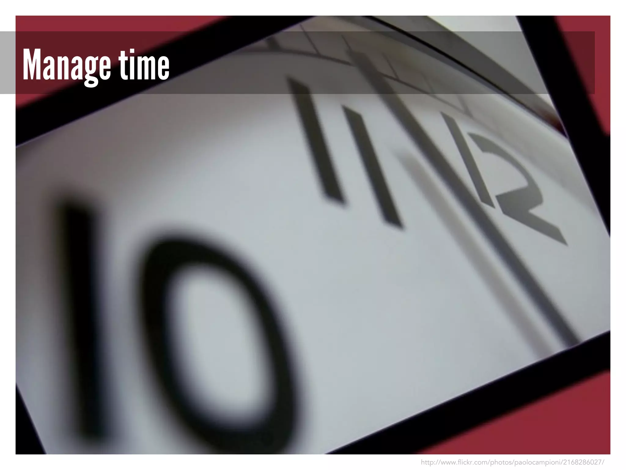 Manage time

http://www.flickr.com/photos/paolocampioni/2168286027/

 