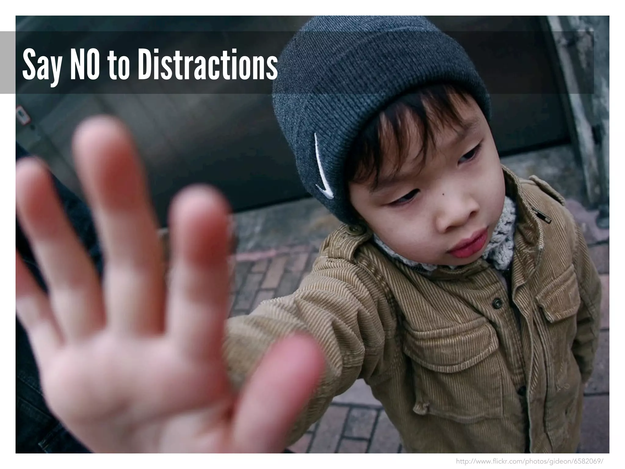 Say NO to Distractions

http://www.flickr.com/photos/gideon/6582069/

 