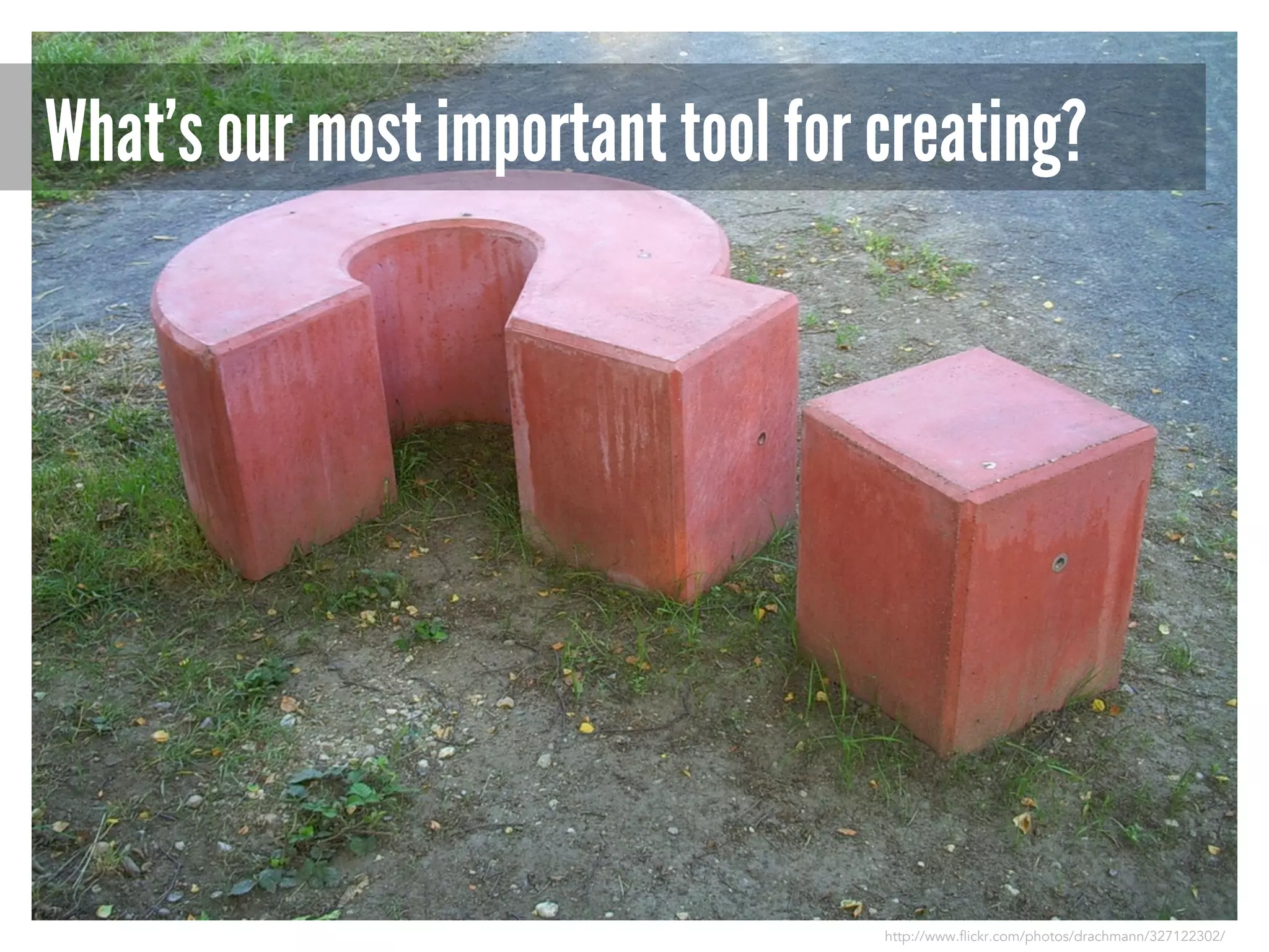 What’s our most important tool for creating?

http://www.flickr.com/photos/drachmann/327122302/

 