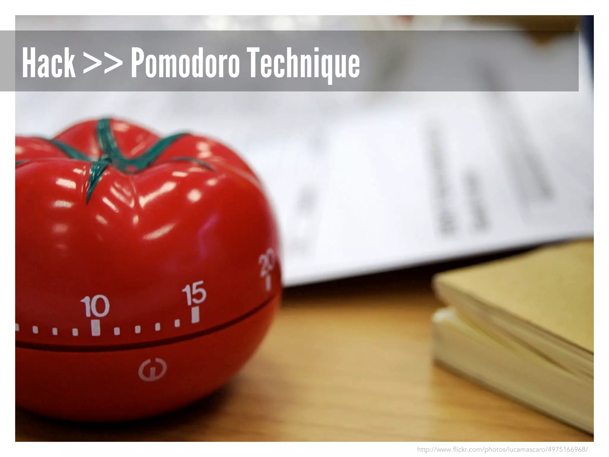 Hack >> Pomodoro Technique

http://www.flickr.com/photos/lucamascaro/4975166968/

 