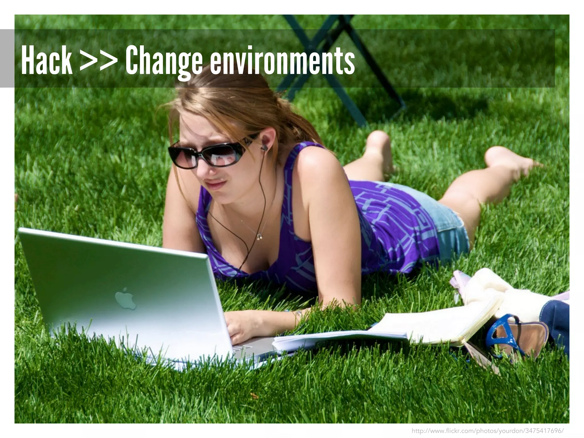 Hack >> Change environments

http://www.flickr.com/photos/yourdon/3475417696/

 