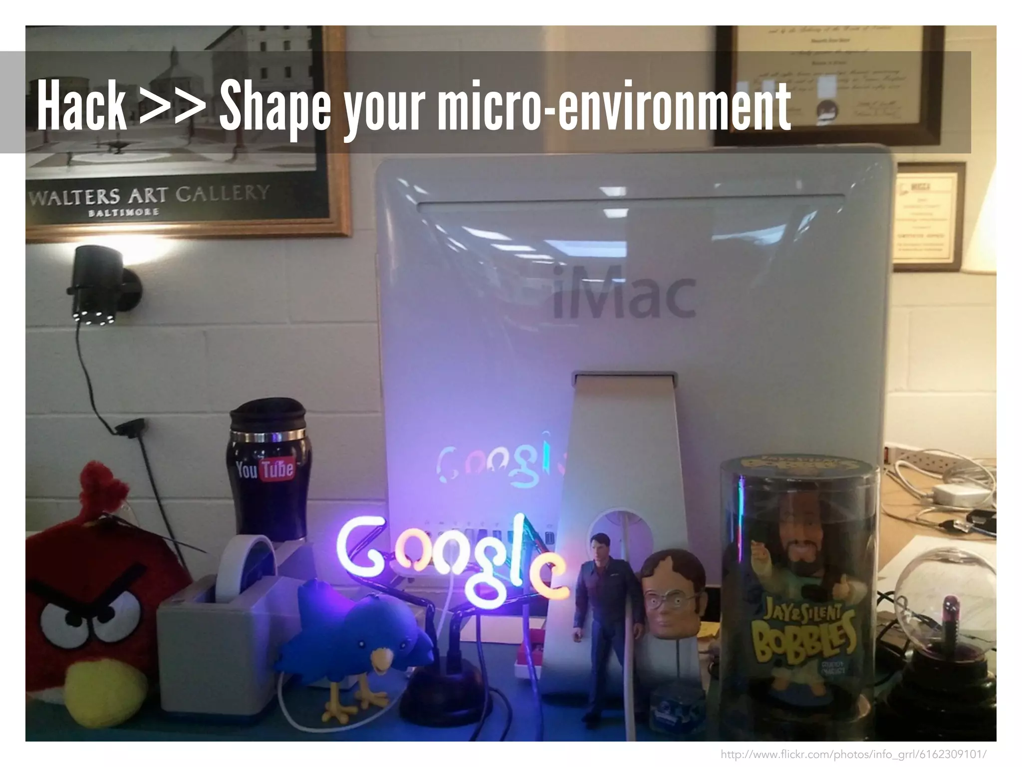 Hack >> Shape your micro-environment

http://www.flickr.com/photos/info_grrl/6162309101/

 