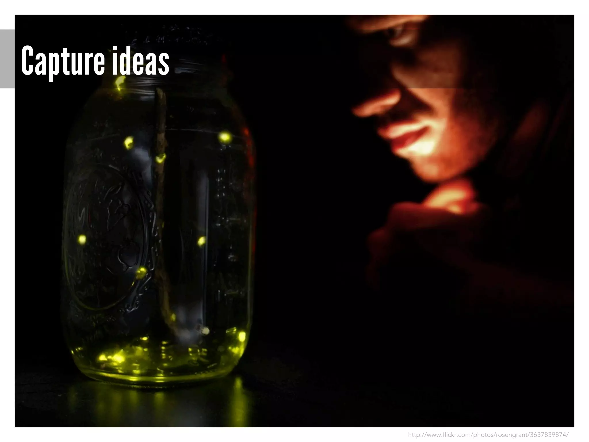 Capture ideas

http://www.flickr.com/photos/rosengrant/3637839874/

 