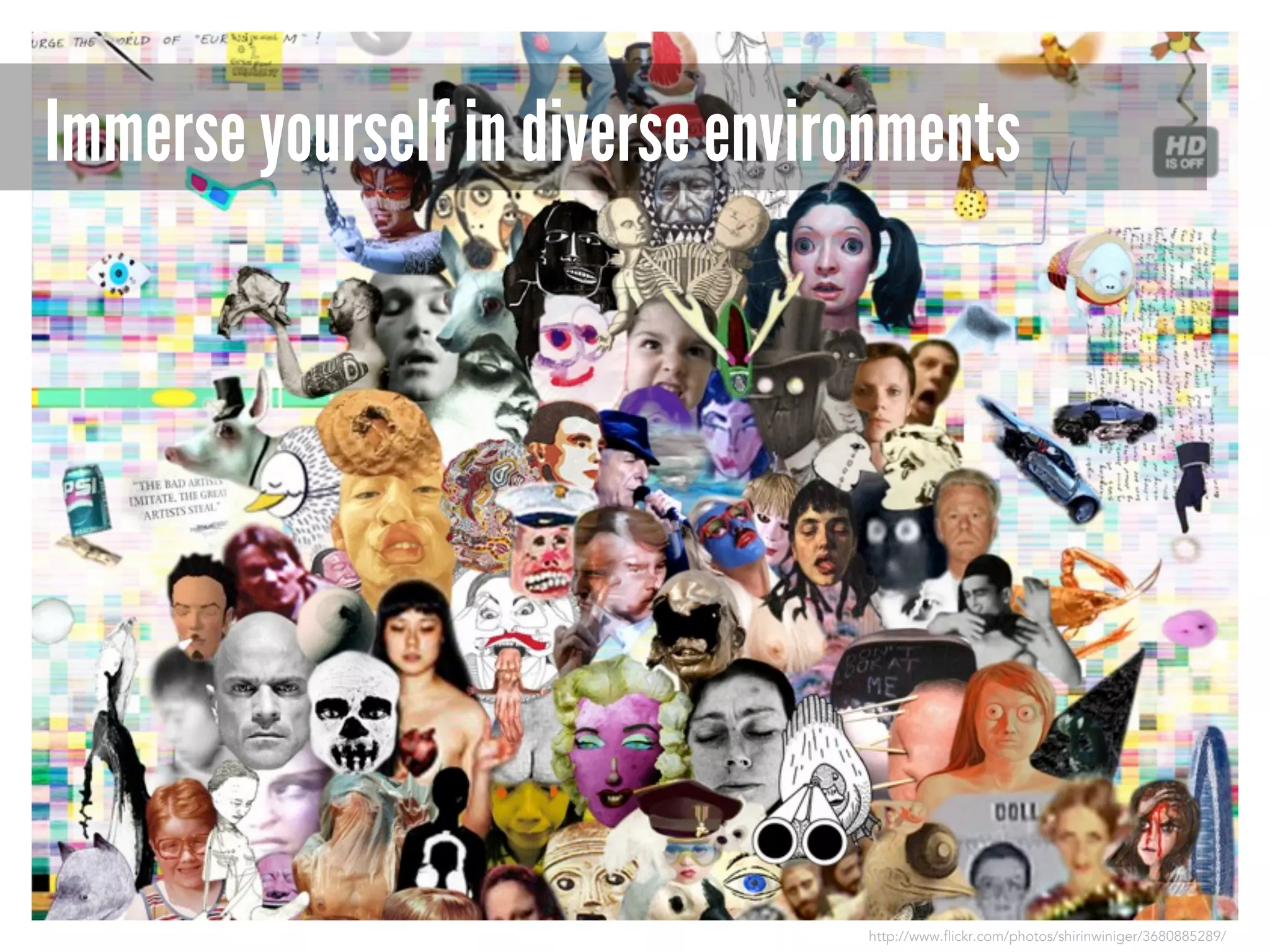 Immerse yourself in diverse environments

http://www.flickr.com/photos/shirinwiniger/3680885289/

 