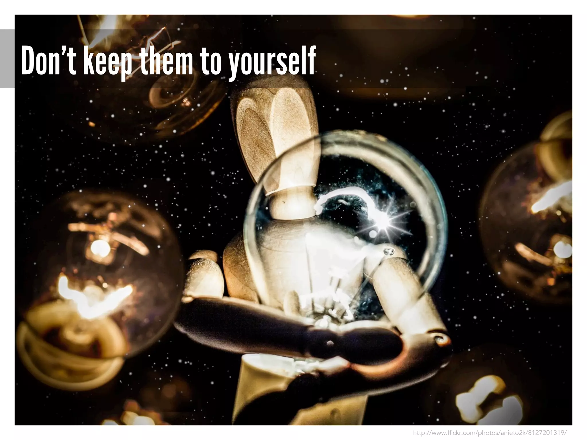 Don’t keep them to yourself

http://www.flickr.com/photos/anieto2k/8127201319/

 