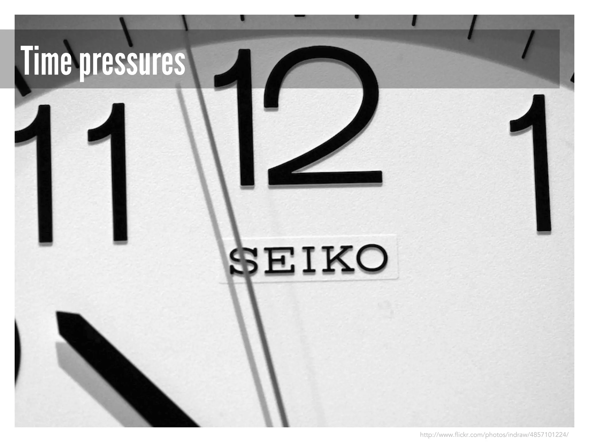 Time pressures

http://www.flickr.com/photos/indraw/4857101224/

 