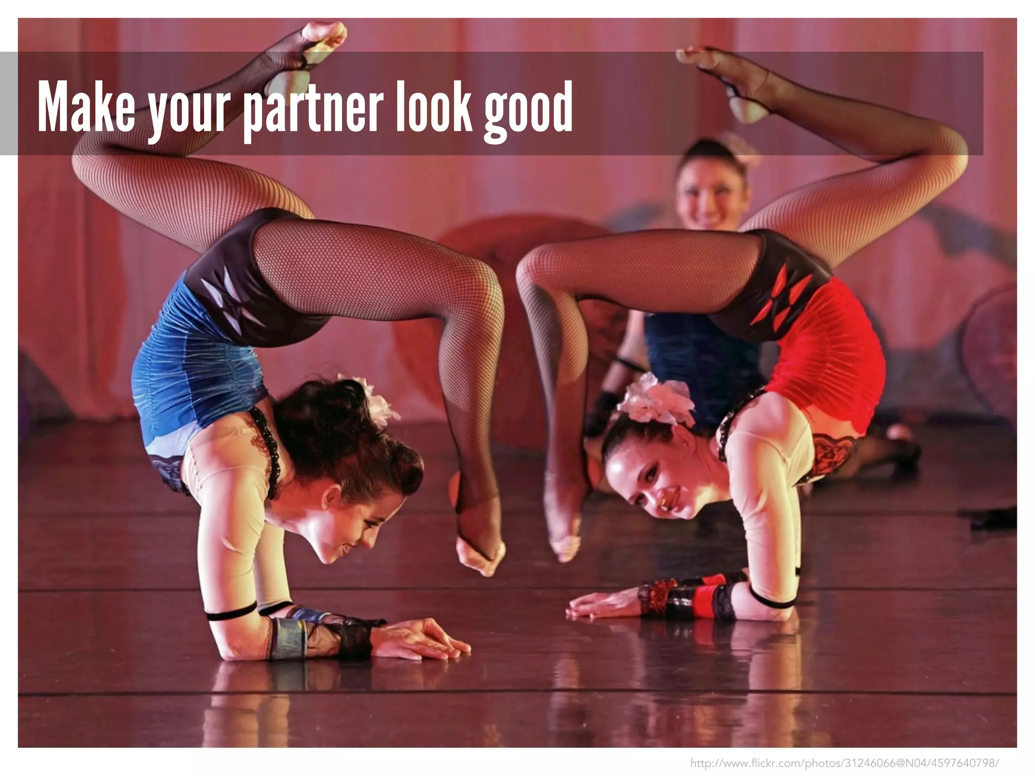 Make your partner look good

http://www.flickr.com/photos/31246066@N04/4597640798/

 