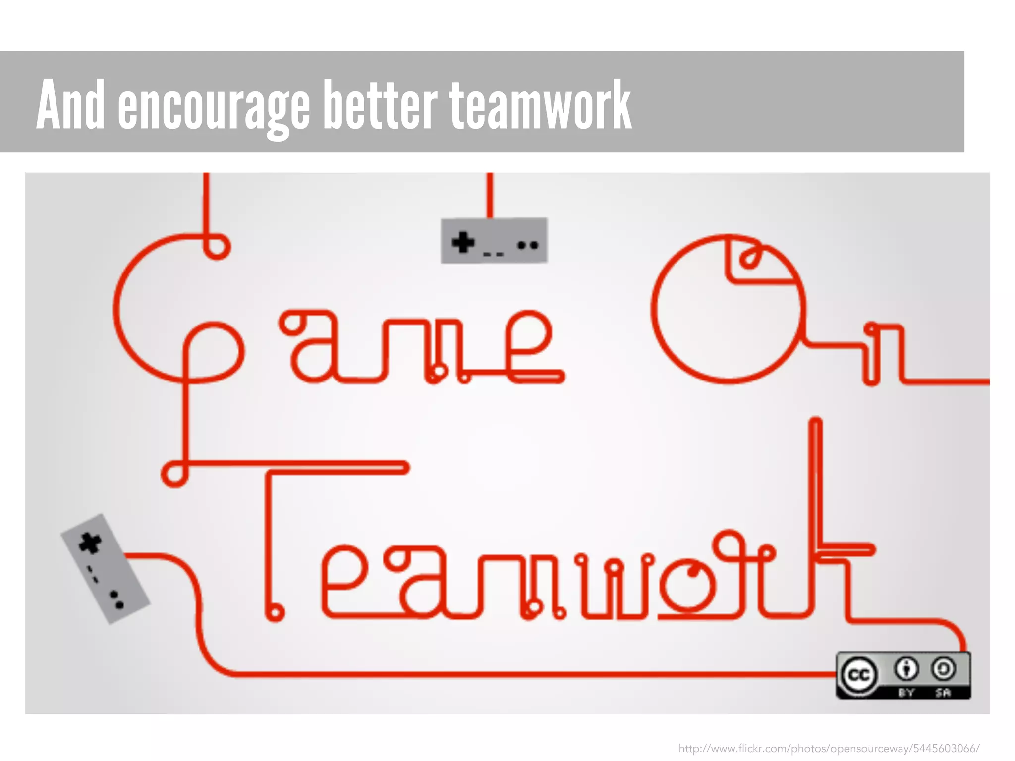 And encourage better teamwork

http://www.flickr.com/photos/opensourceway/5445603066/

 