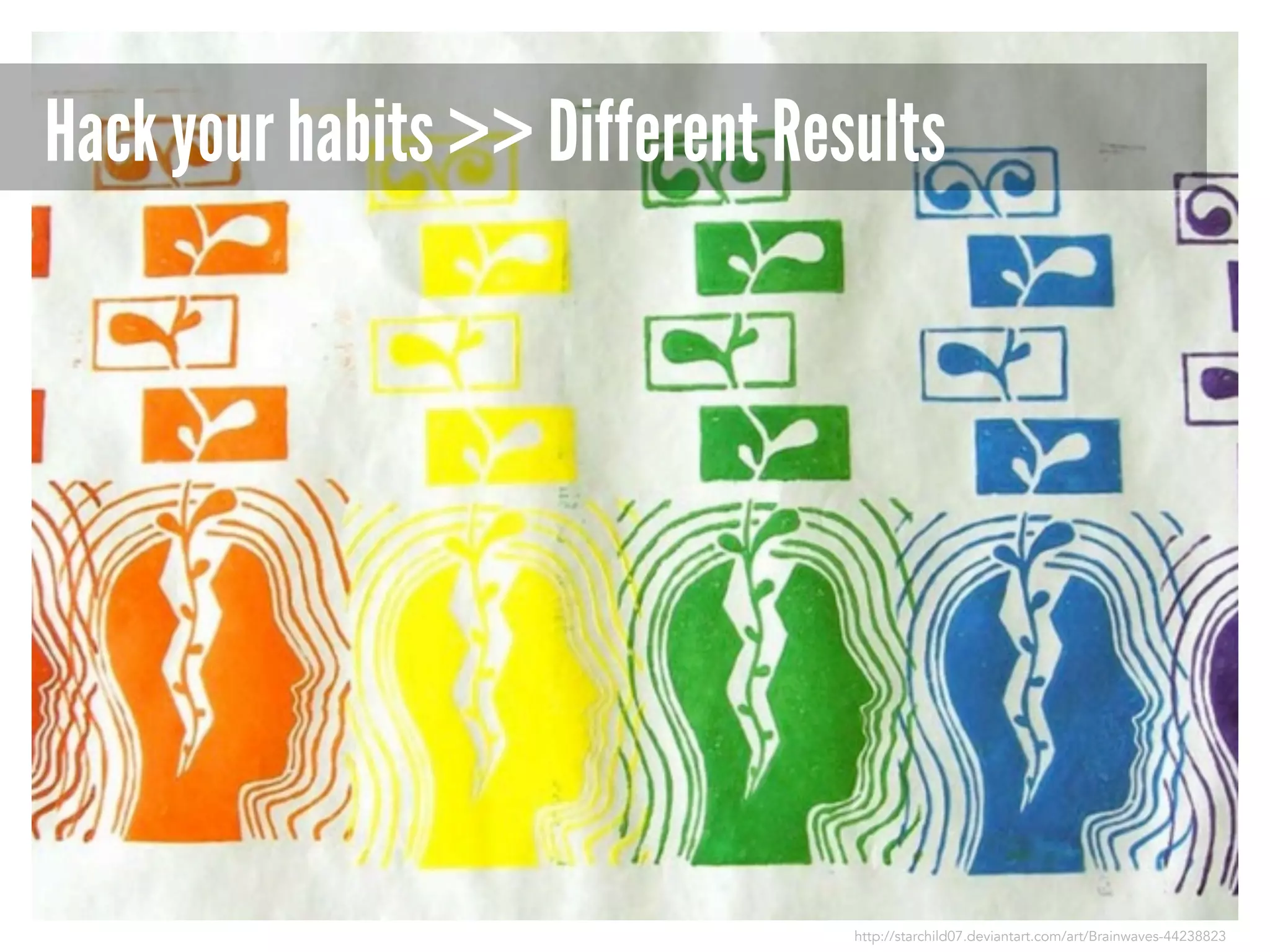 Hack your habits >> Different Results

http://starchild07.deviantart.com/art/Brainwaves-44238823

 