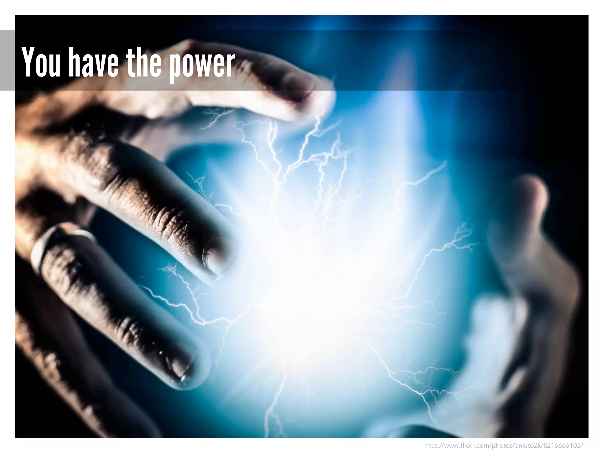 You have the power

http://www.flickr.com/photos/anieto2k/8216666102/

 