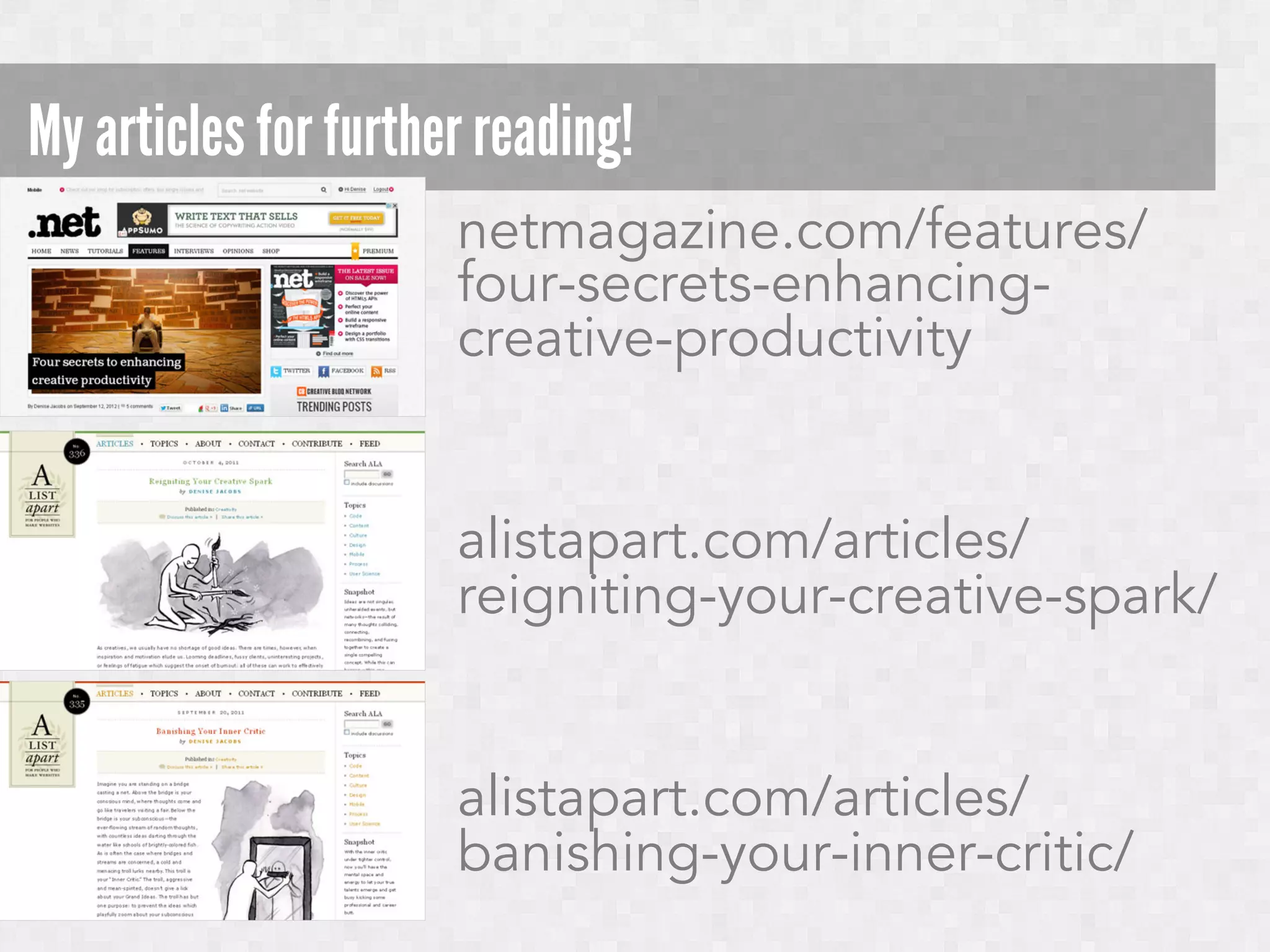 My articles for further reading!
netmagazine.com/features/
four-secrets-enhancingcreative-productivity
alistapart.com/articles/
reigniting-your-creative-spark/
alistapart.com/articles/
banishing-your-inner-critic/

 