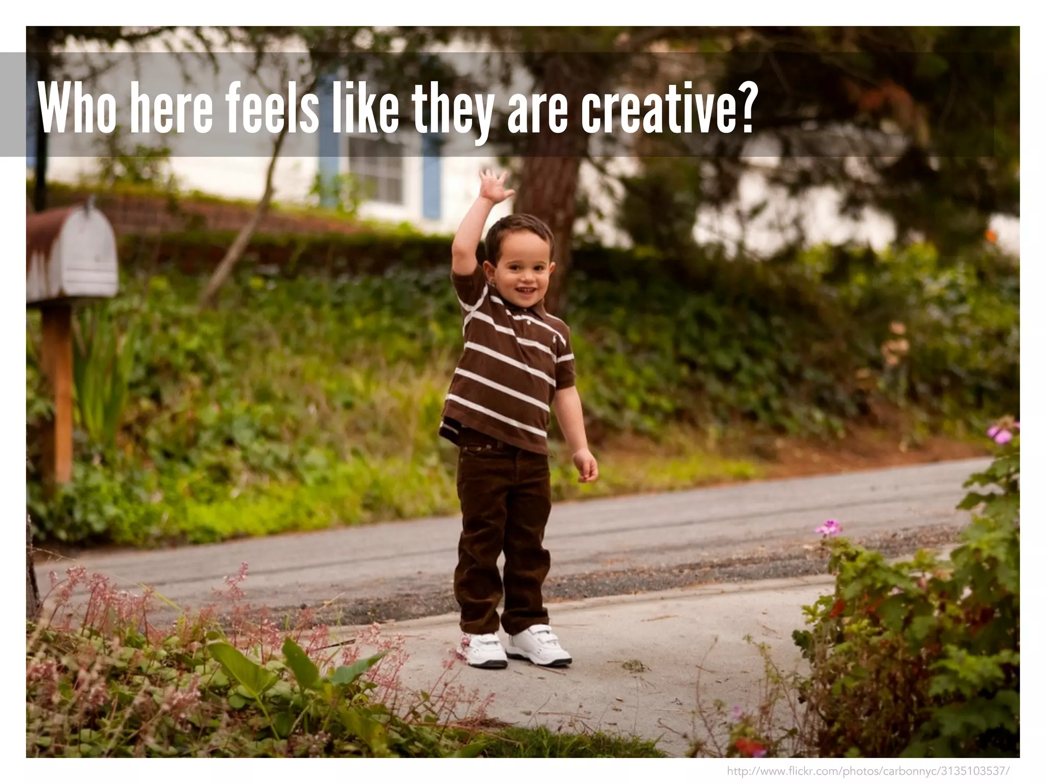 Who here feels like they are creative?

http://www.flickr.com/photos/carbonnyc/3135103537/

 