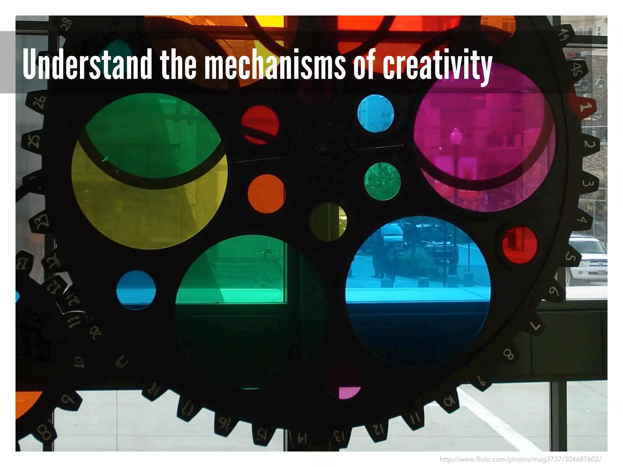 Understand the mechanisms of creativity

http://www.flickr.com/photos/mag3737/304687602/

 