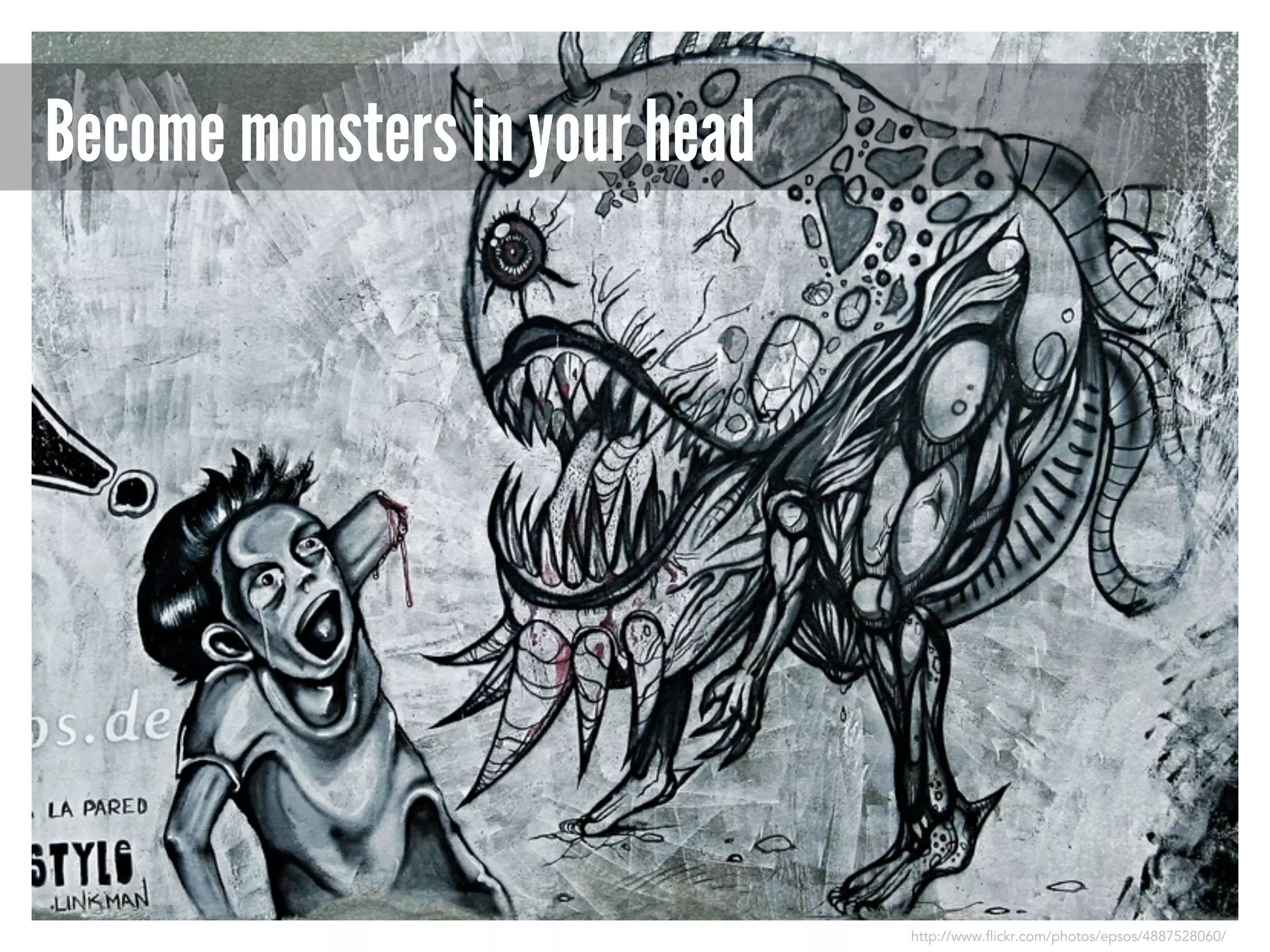Become monsters in your head

http://www.flickr.com/photos/epsos/4887528060/

 