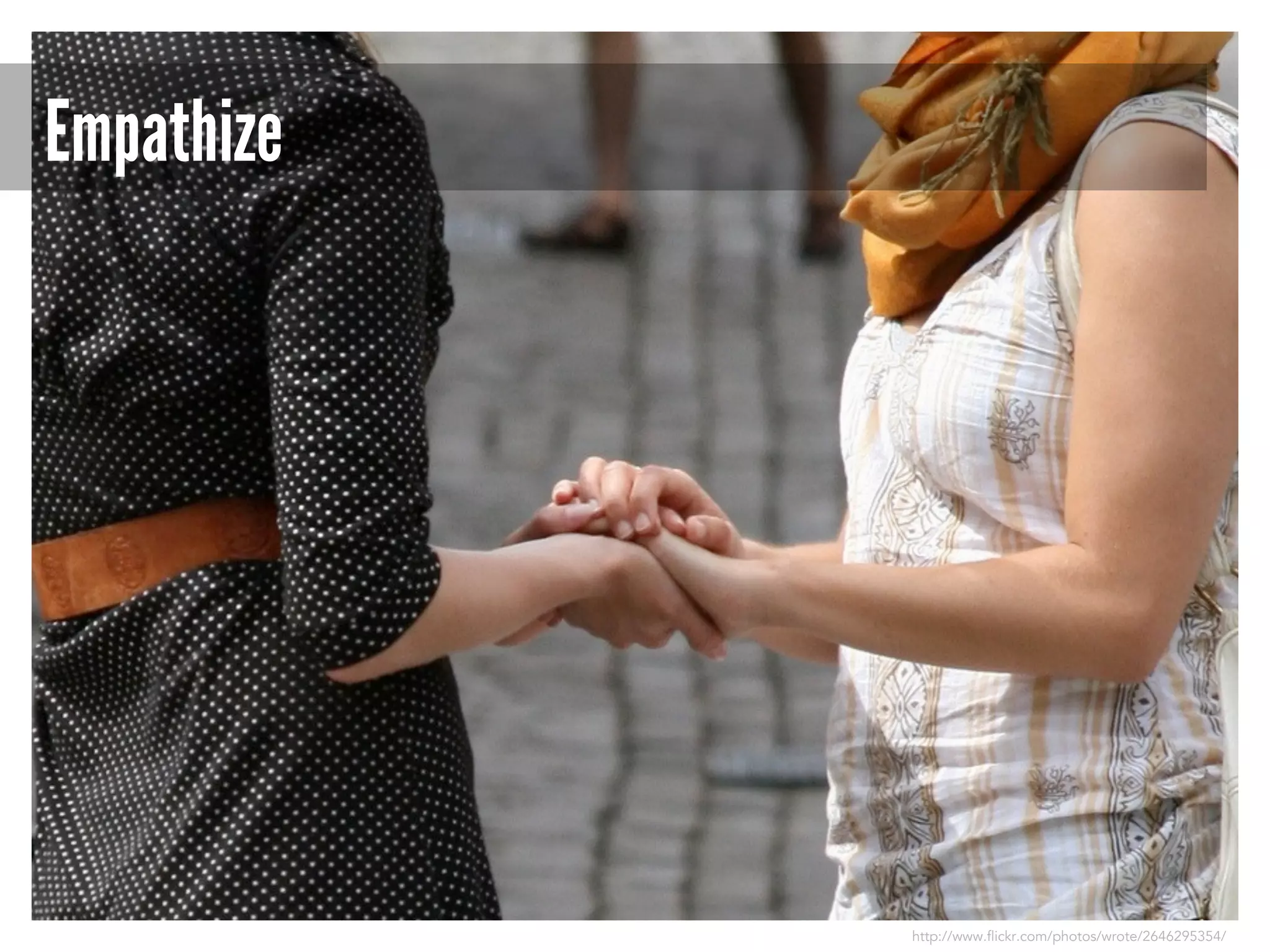 Empathize

http://www.flickr.com/photos/wrote/2646295354/

 