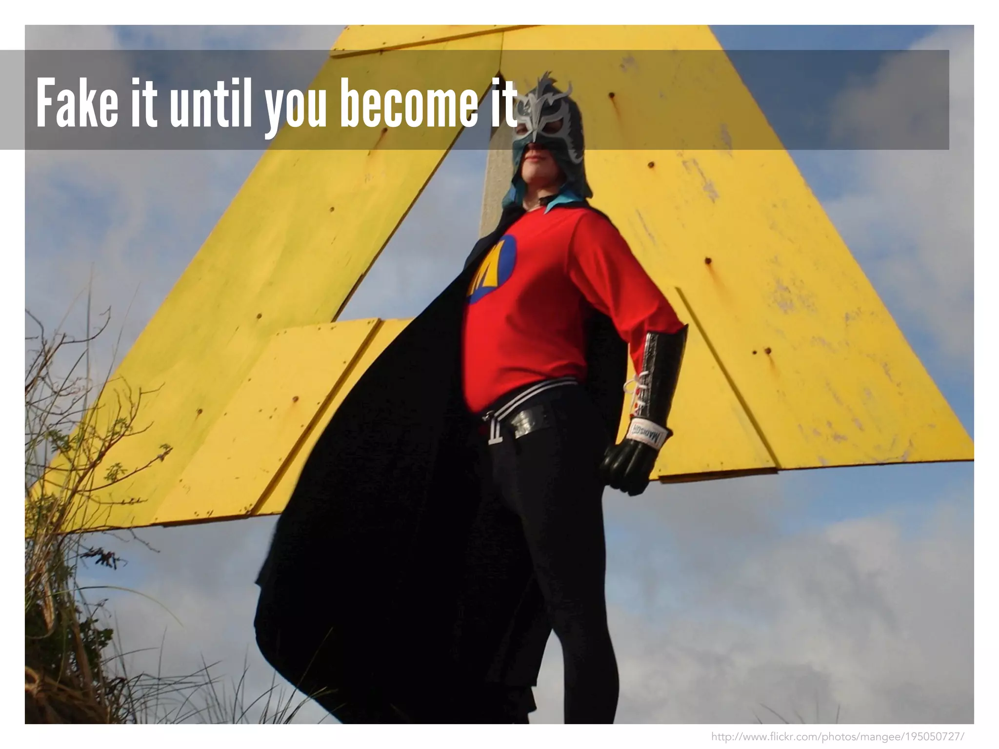 Fake it until you become it

http://www.flickr.com/photos/mangee/195050727/

 