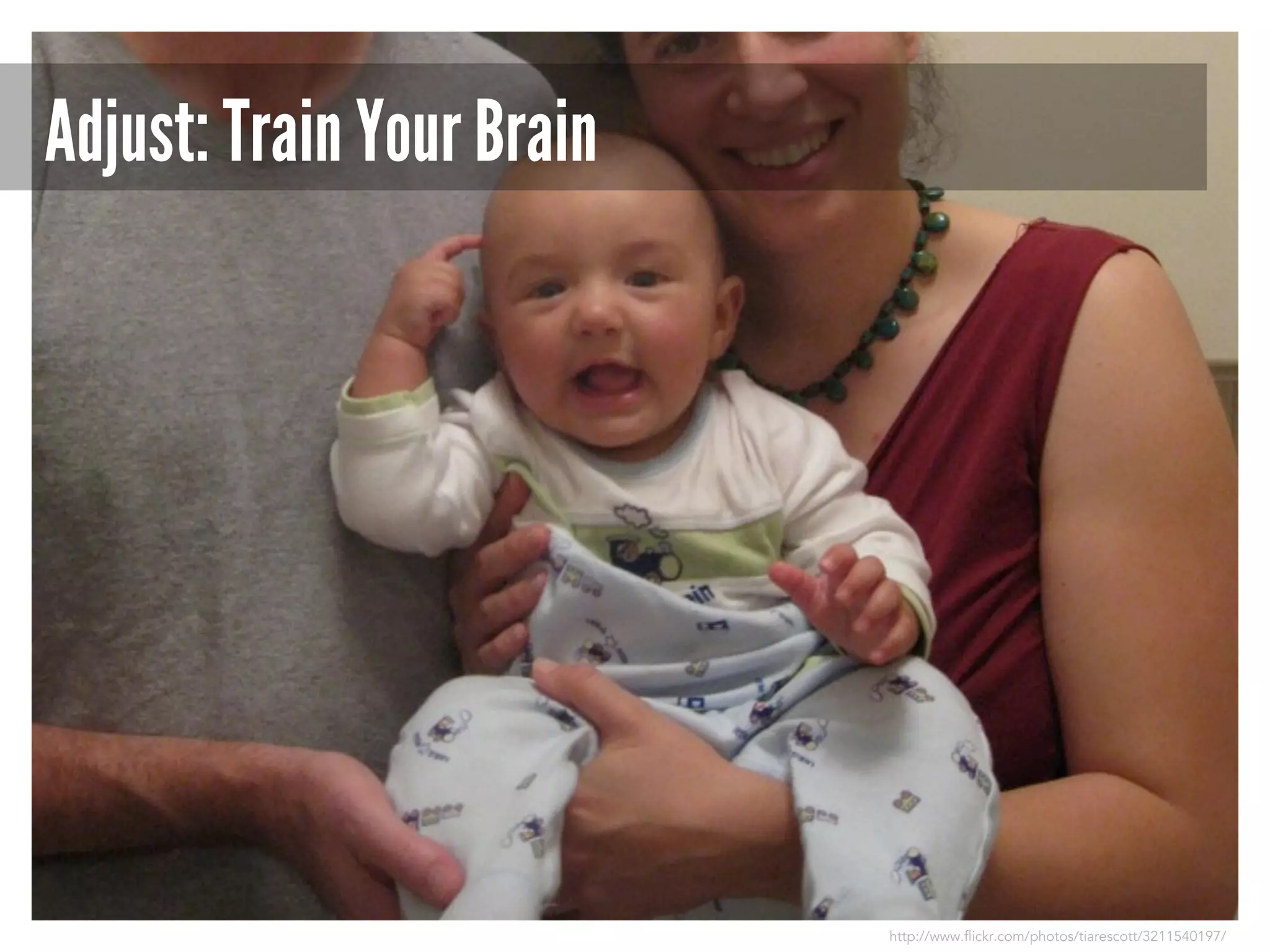 Adjust: Train Your Brain

http://www.flickr.com/photos/tiarescott/3211540197/

 