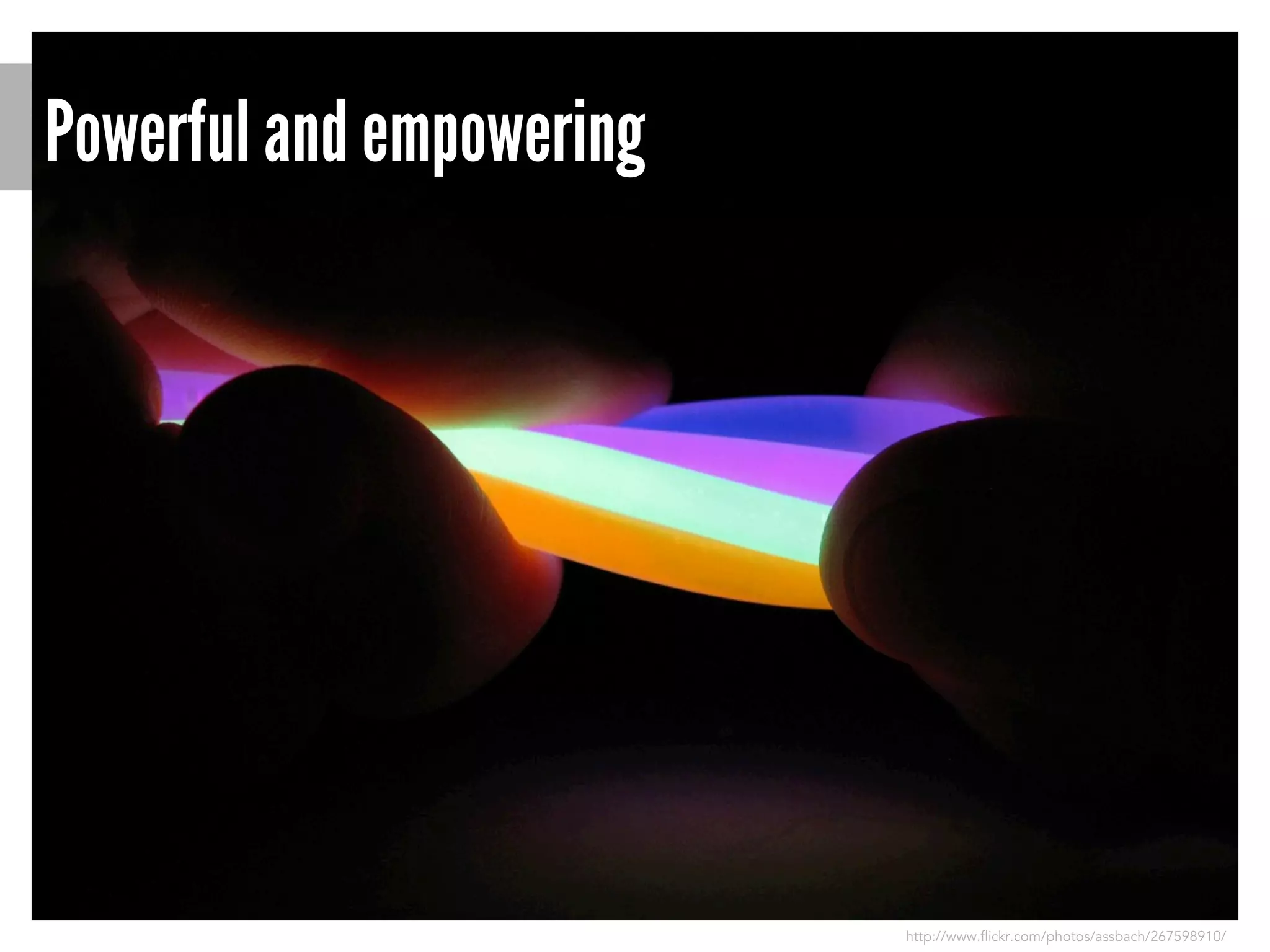 Powerful and empowering

http://www.flickr.com/photos/assbach/267598910/

 