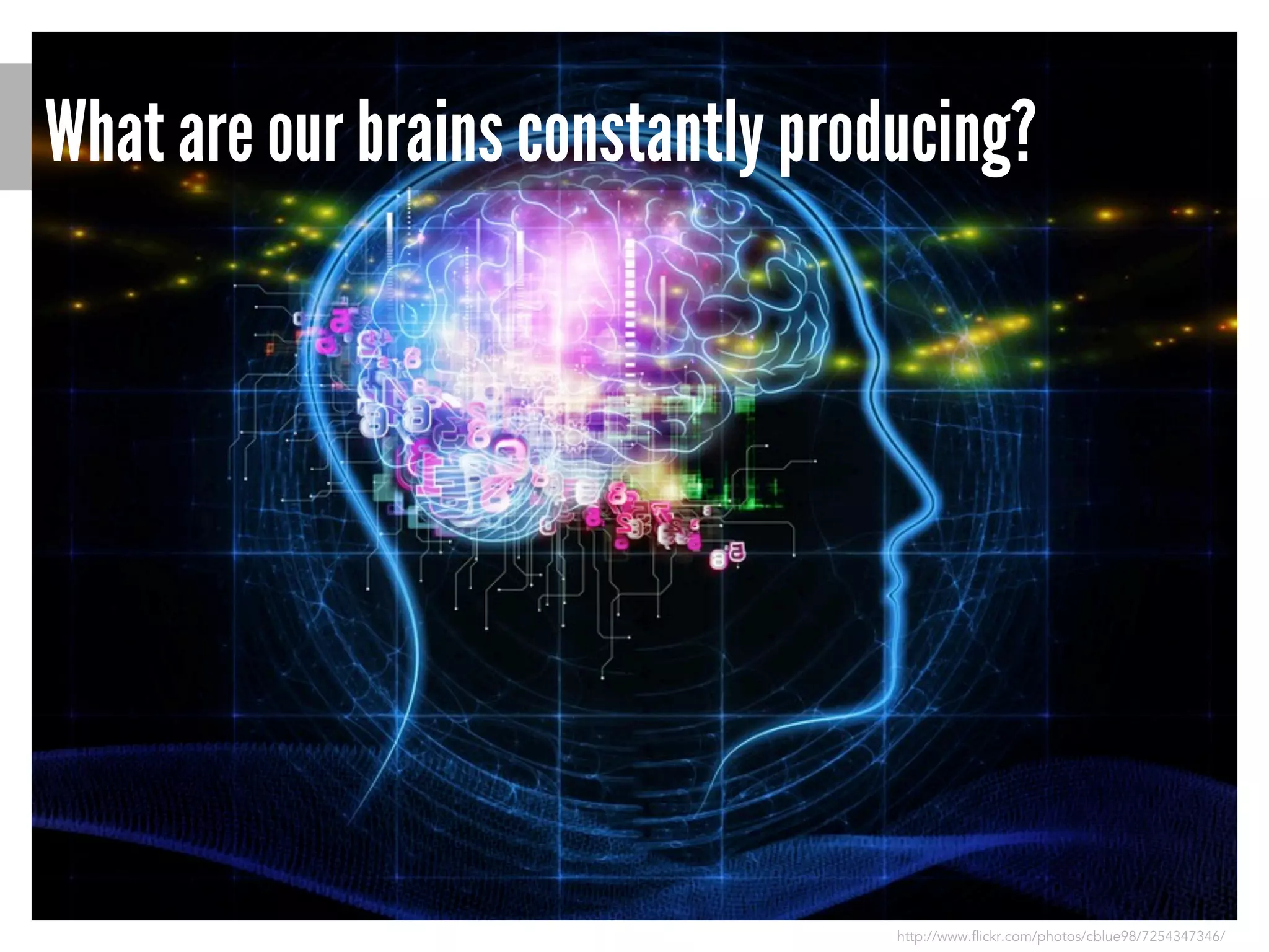 What are our brains constantly producing?

http://www.flickr.com/photos/cblue98/7254347346/

 