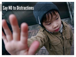 Say NO to Distractions

http://www.flickr.com/photos/gideon/6582069/

 