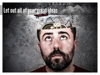 Let out all of your great ideas

http://www.flickr.com/photos/anieto2k/8156999698/

 