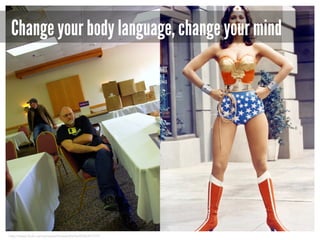 Change your body language, change your mind

http://www.flickr.com/photos/thirteenthnile/4546397775/

 