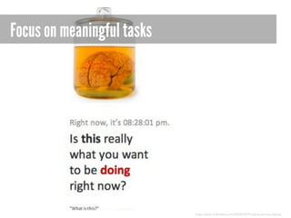 Focus on meaningful tasks

http://www.43folders.com/2008/09/01/what-are-you-doing

 