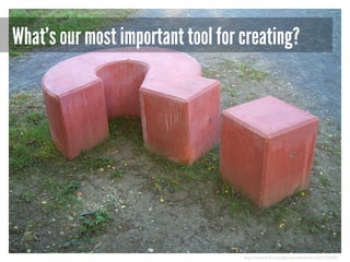 What’s our most important tool for creating?

http://www.flickr.com/photos/drachmann/327122302/

 
