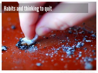 Habits and thinking to quit

http://www.flickr.com/photos/meddygarnet/4170136164/sizes/l/

 