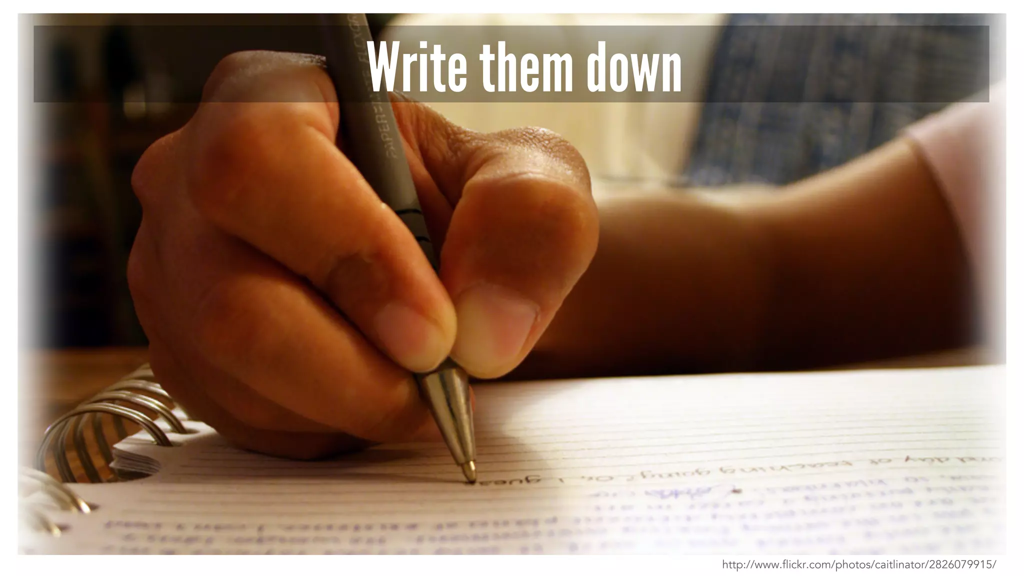 Write them down 
http://www.flickr.com/photos/caitlinator/2826079915/ 
 