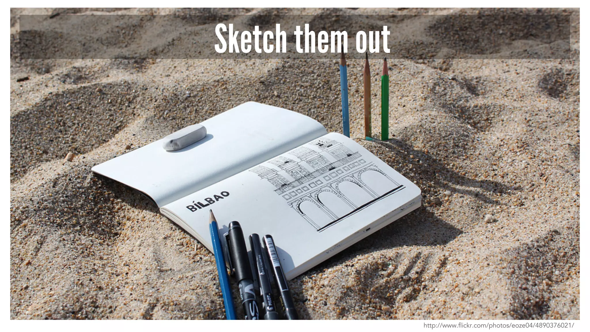 Sketch them out 
http://www.flickr.com/photos/eoze04/4890376021/ 
 