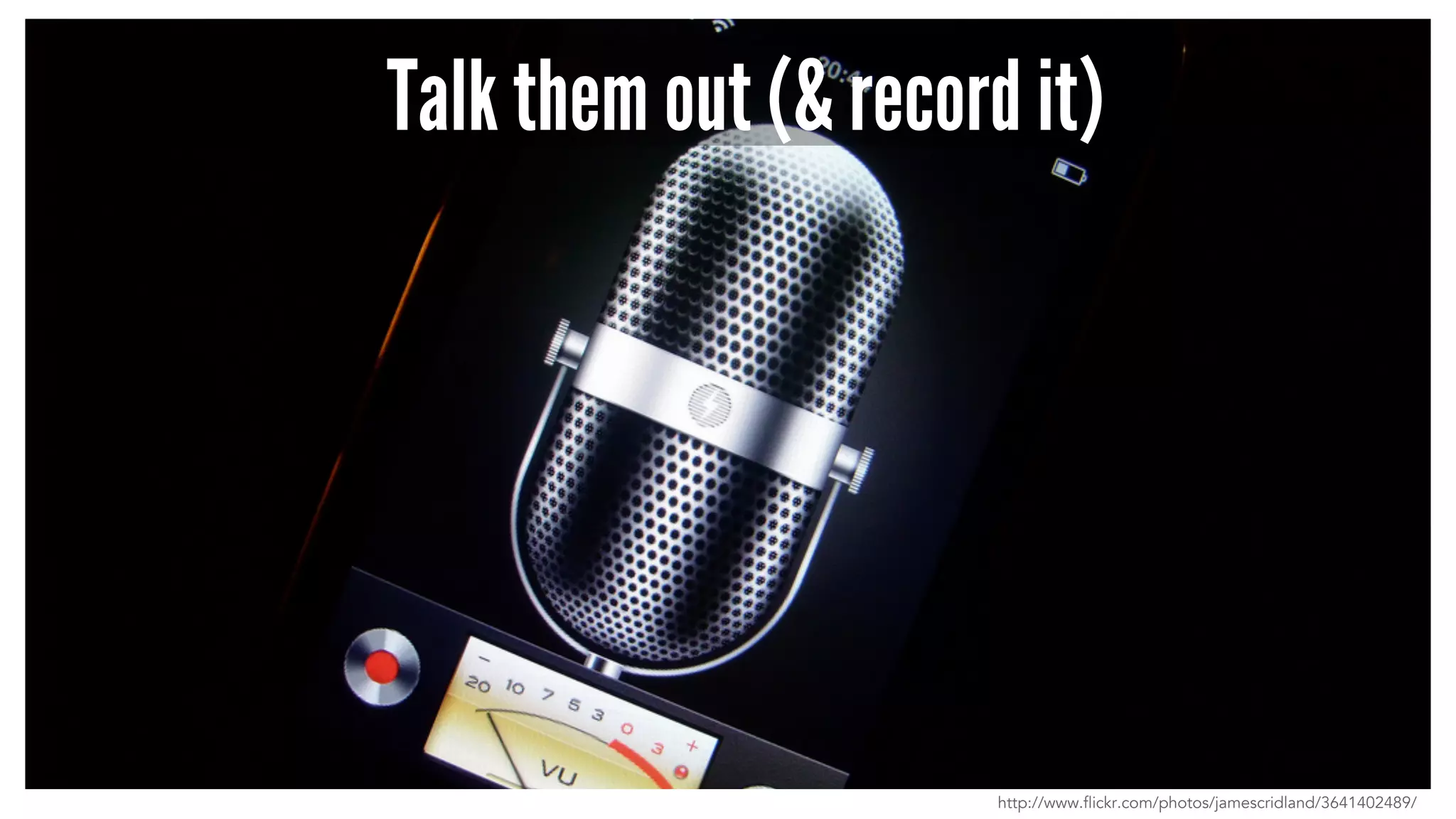 Talk them out (& record it) 
http://www.flickr.com/photos/jamescridland/3641402489/ 
 