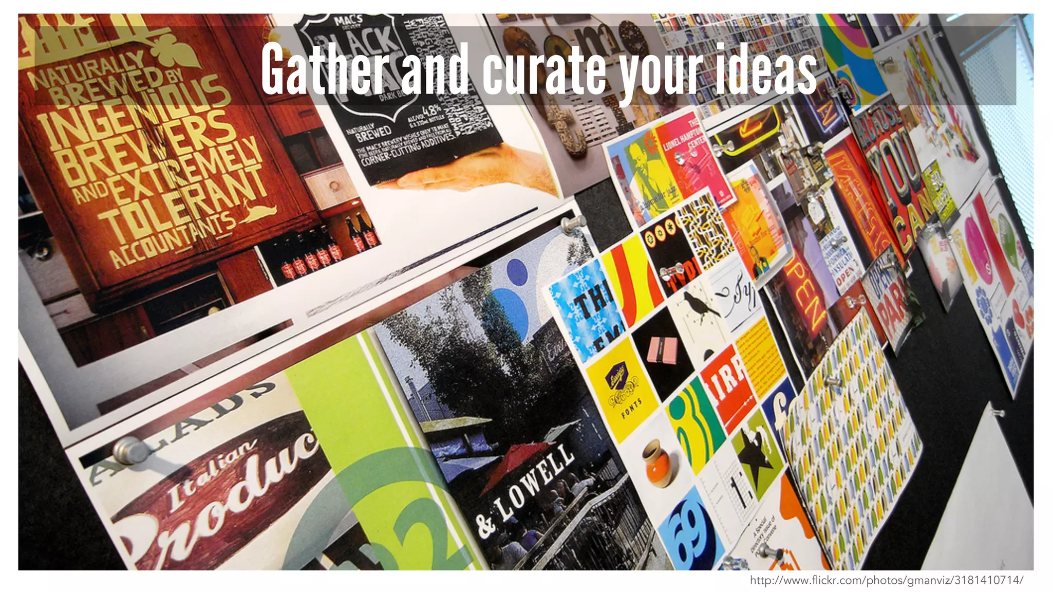 Gather and curate your ideas 
http://www.flickr.com/photos/gmanviz/3181410714/ 
 