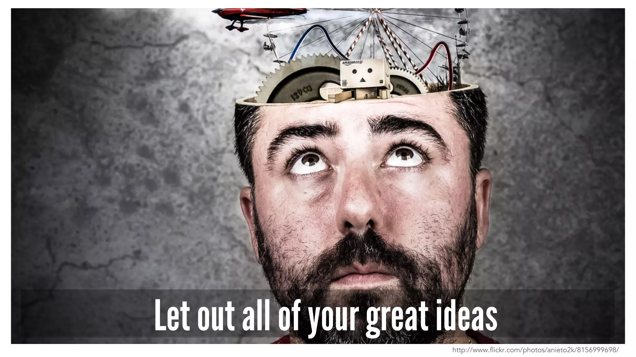 Let out all of your great ideas 
http://www.flickr.com/photos/anieto2k/8156999698/ 
 