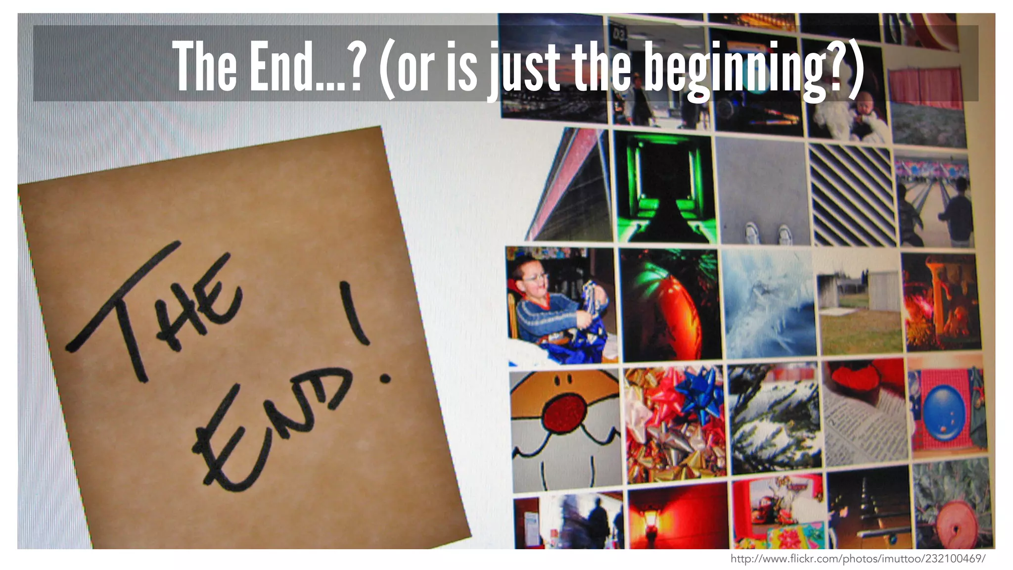 The End…? (or is just the beginning?) 
http://www.flickr.com/photos/imuttoo/232100469/ 
 