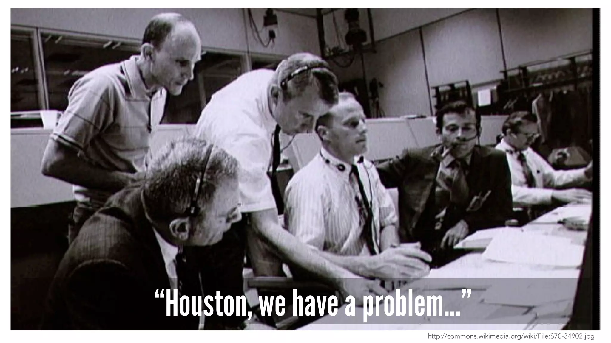“Houston, we have a problem…” 
http://commons.wikimedia.org/wiki/File:S70-34902.jpg 
 
