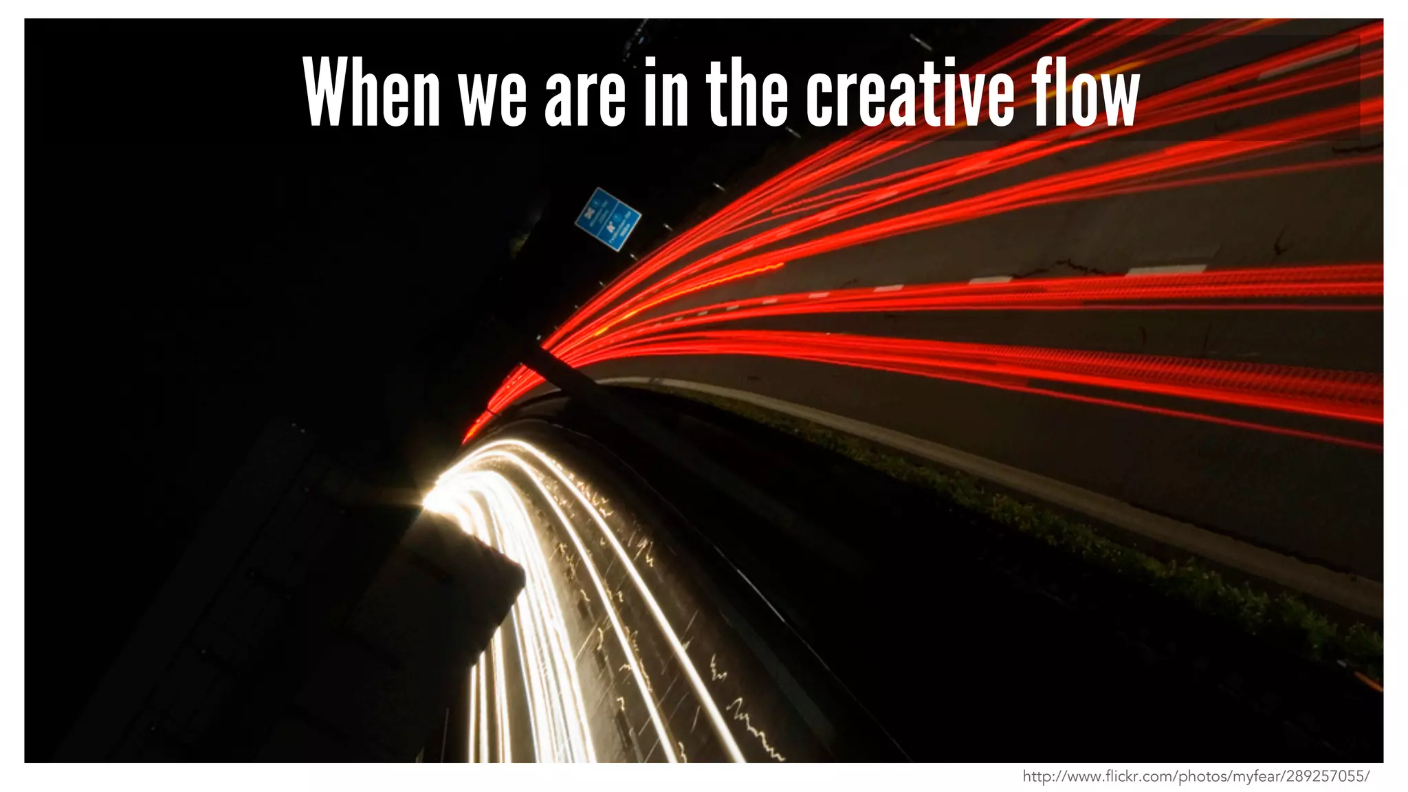 When we are in the creative flow 
http://www.flickr.com/photos/myfear/289257055/ 
 