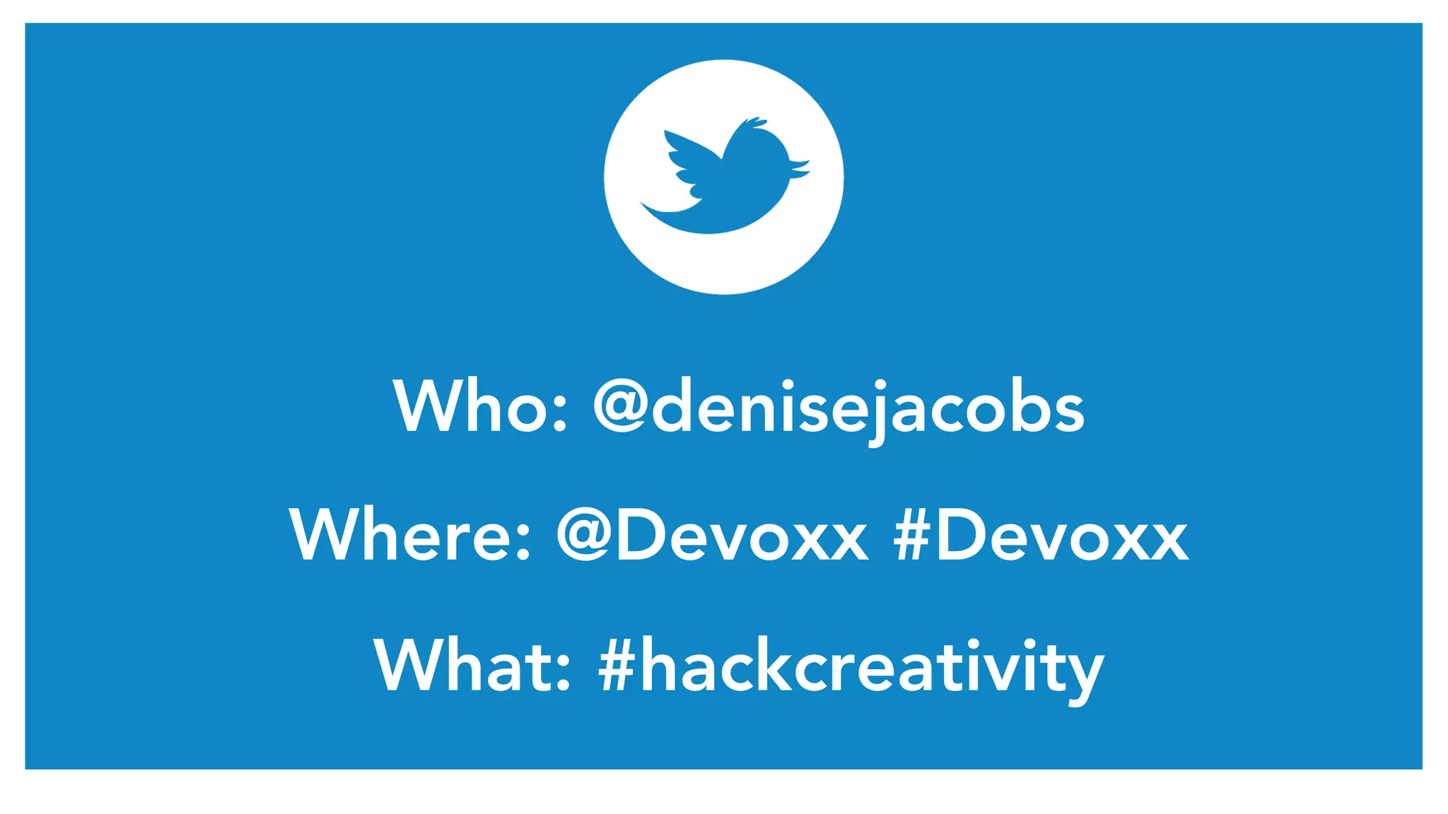 Who: @denisejacobs 
Where: @Devoxx #Devoxx 
What: #hackcreativity 
 